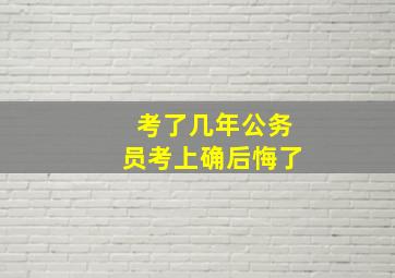 考了几年公务员考上确后悔了