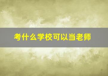 考什么学校可以当老师