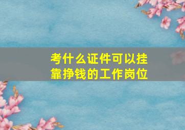 考什么证件可以挂靠挣钱的工作岗位