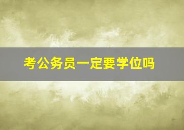 考公务员一定要学位吗