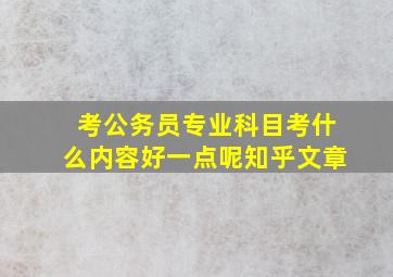 考公务员专业科目考什么内容好一点呢知乎文章