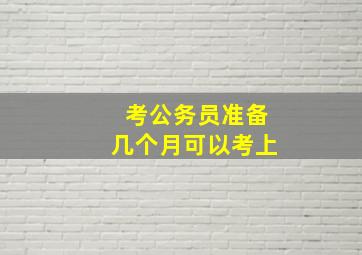 考公务员准备几个月可以考上