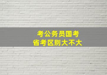 考公务员国考省考区别大不大