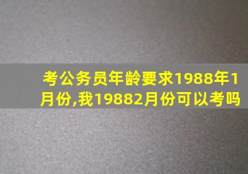 考公务员年龄要求1988年1月份,我19882月份可以考吗