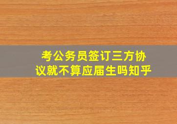 考公务员签订三方协议就不算应届生吗知乎