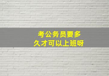 考公务员要多久才可以上班呀