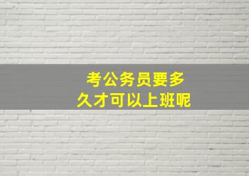 考公务员要多久才可以上班呢