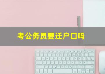 考公务员要迁户口吗