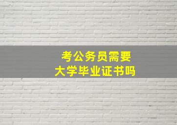 考公务员需要大学毕业证书吗