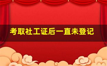 考取社工证后一直未登记