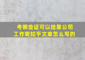 考哪些证可以挂靠公司工作呢知乎文章怎么写的