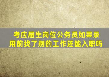 考应届生岗位公务员如果录用前找了别的工作还能入职吗