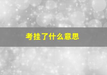 考挂了什么意思