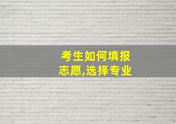 考生如何填报志愿,选择专业