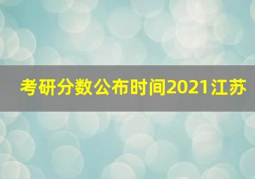 考研分数公布时间2021江苏