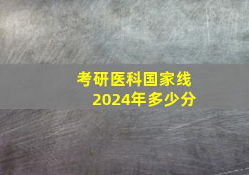 考研医科国家线2024年多少分