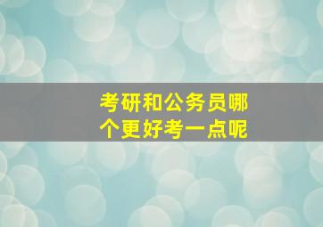 考研和公务员哪个更好考一点呢