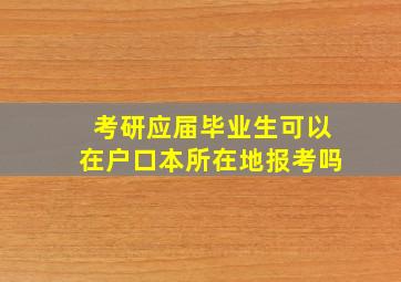 考研应届毕业生可以在户口本所在地报考吗