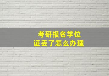 考研报名学位证丢了怎么办理