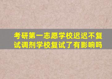 考研第一志愿学校迟迟不复试调剂学校复试了有影响吗