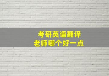 考研英语翻译老师哪个好一点