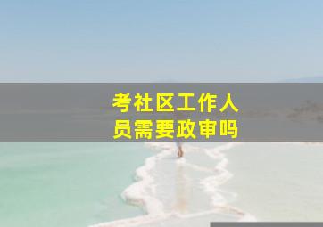 考社区工作人员需要政审吗