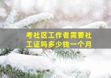 考社区工作者需要社工证吗多少钱一个月