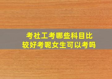 考社工考哪些科目比较好考呢女生可以考吗