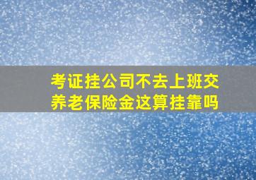 考证挂公司不去上班交养老保险金这算挂靠吗