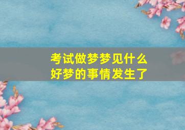 考试做梦梦见什么好梦的事情发生了