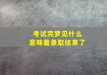 考试完梦见什么意味着录取结果了