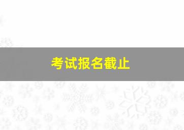 考试报名截止