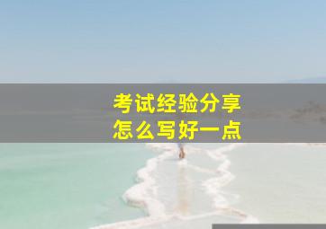 考试经验分享怎么写好一点