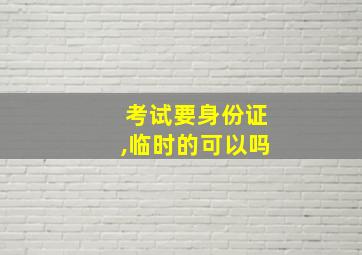 考试要身份证,临时的可以吗