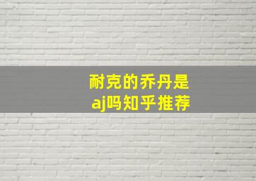 耐克的乔丹是aj吗知乎推荐