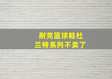 耐克篮球鞋杜兰特系列不卖了