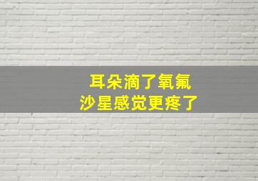 耳朵滴了氧氟沙星感觉更疼了