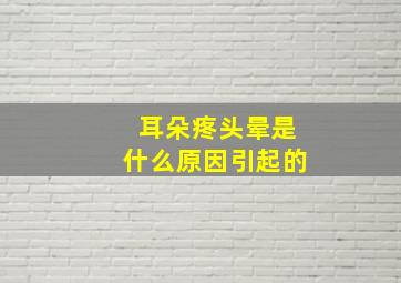 耳朵疼头晕是什么原因引起的