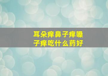 耳朵痒鼻子痒嗓子痒吃什么药好