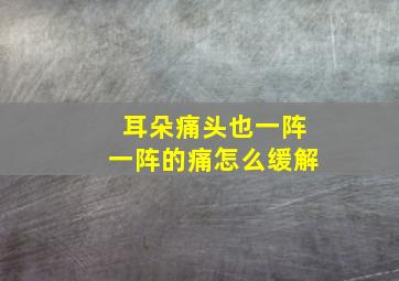 耳朵痛头也一阵一阵的痛怎么缓解