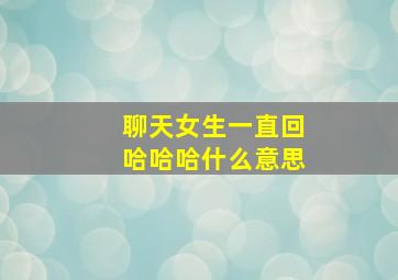 聊天女生一直回哈哈哈什么意思