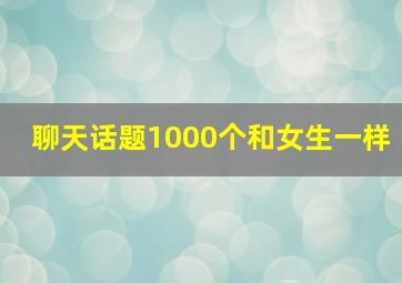 聊天话题1000个和女生一样