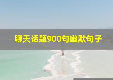 聊天话题900句幽默句子