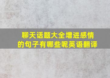 聊天话题大全增进感情的句子有哪些呢英语翻译