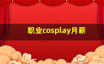 职业cosplay月薪