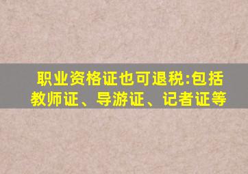 职业资格证也可退税:包括教师证、导游证、记者证等