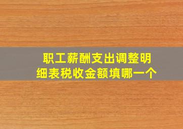 职工薪酬支出调整明细表税收金额填哪一个