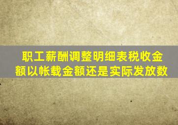 职工薪酬调整明细表税收金额以帐载金额还是实际发放数