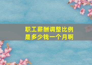 职工薪酬调整比例是多少钱一个月啊