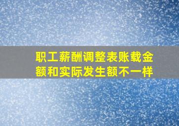 职工薪酬调整表账载金额和实际发生额不一样